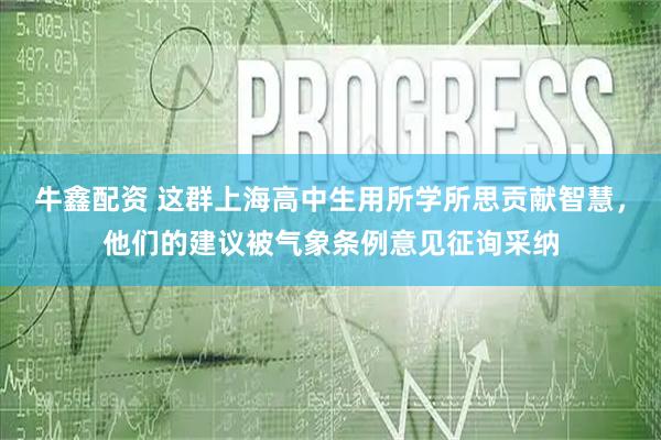 牛鑫配资 这群上海高中生用所学所思贡献智慧，他们的建议被气象条例意见征询采纳