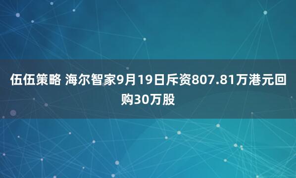 伍伍策略 海尔智家9月19日斥资807.81万港元回购30万股