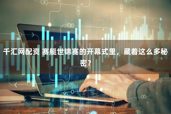 千汇网配资 赛艇世锦赛的开幕式里，藏着这么多秘密？