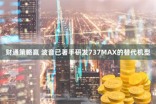 财通策略嬴 波音已著手研发737MAX的替代机型