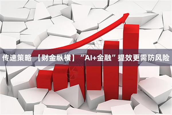 传速策略 【财金纵横】“AI+金融”提效更需防风险