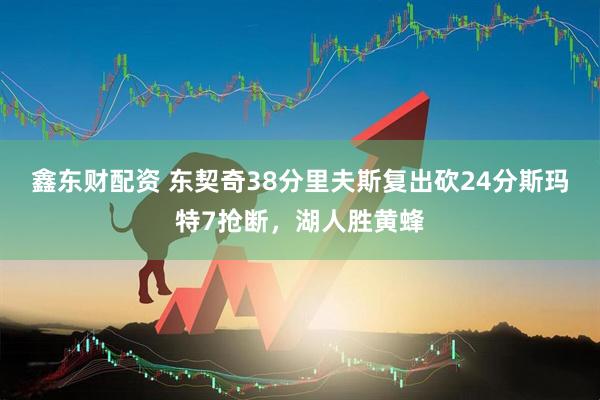 鑫东财配资 东契奇38分里夫斯复出砍24分斯玛特7抢断，湖人胜黄蜂
