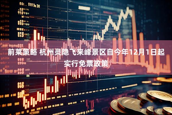 前莱策略 杭州灵隐飞来峰景区自今年12月1日起实行免票政策