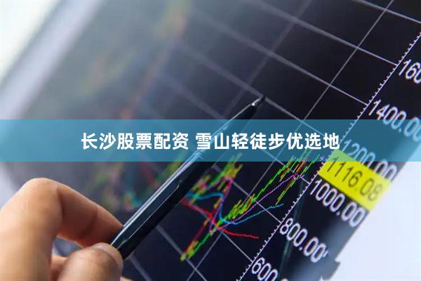 长沙股票配资 雪山轻徒步优选地