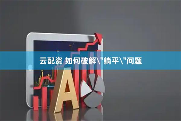 云配资 如何破解＂躺平＂问题