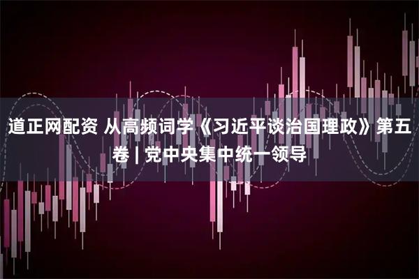 道正网配资 从高频词学《习近平谈治国理政》第五卷 | 党中央集中统一领导