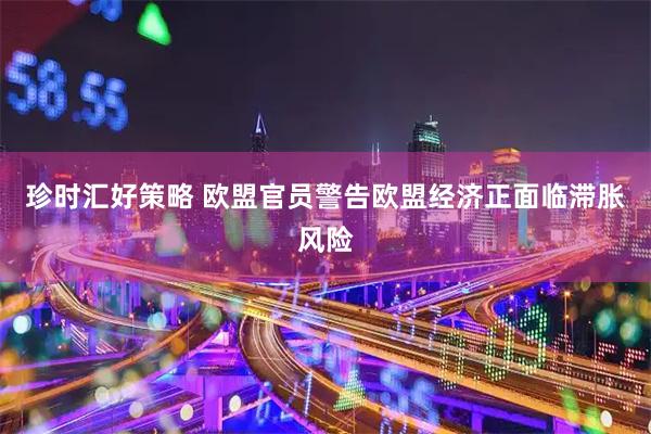 珍时汇好策略 欧盟官员警告欧盟经济正面临滞胀风险