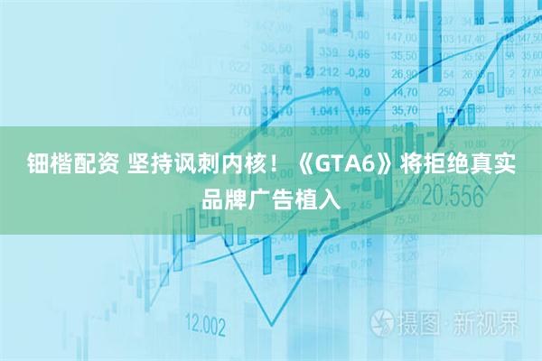 钿楷配资 坚持讽刺内核！《GTA6》将拒绝真实品牌广告植入